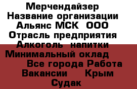 Мерчендайзер › Название организации ­ Альянс-МСК, ООО › Отрасль предприятия ­ Алкоголь, напитки › Минимальный оклад ­ 25 000 - Все города Работа » Вакансии   . Крым,Судак